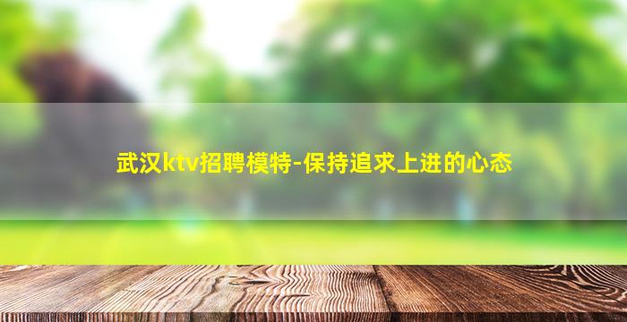 武汉ktv招聘模特-保持追求上进的心态